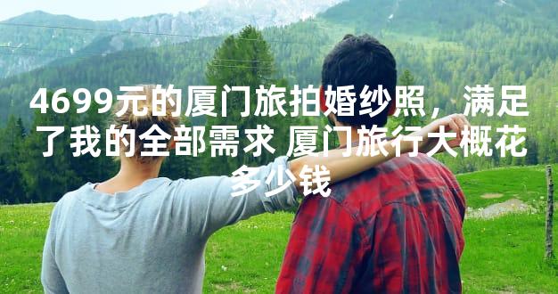 4699元的厦门旅拍婚纱照，满足了我的全部需求 厦门旅行大概花多少钱